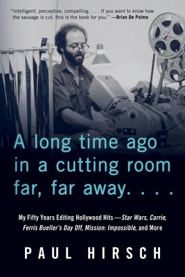 A Long Time Ago in a Cutting Room Far, Far Away: My Fifty Years Editing Hollywood Hits--Star Wars, Carrie, Ferris Bueller's Day Off, Mission: Impossib by Hirsch, Paul