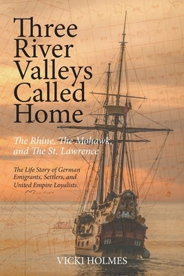 Three River Valleys Called Home: The Rhine, The Mohawk, and The St. Lawrence by Holmes, Vicki