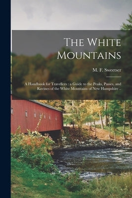 The White Mountains: a Handbook for Travellers: a Guide to the Peaks, Passes, and Ravines of the White Mountains of New Hampshire .. Paperback Legare Street Press