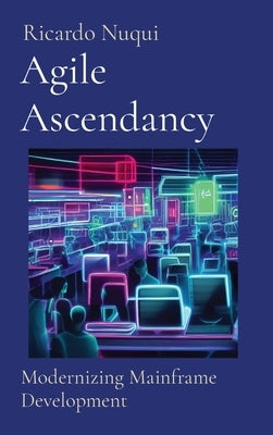 Agile Ascendancy: Modernizing Mainframe Development by Nuqui, Ricardo