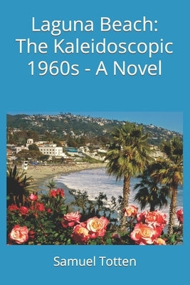 Laguna Beach: The Kaleidoscopic 1960s - A Novel Paperback Independently Published