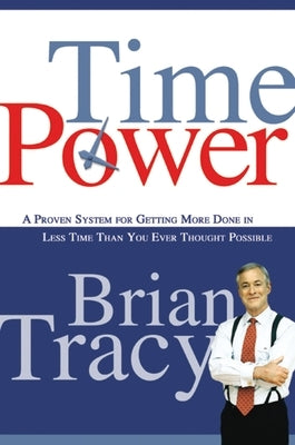 Time Power: A Proven System for Getting More Done in Less Time Than You Ever Thought Possible by Tracy, Brian