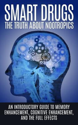 Smart Drugs: The Truth About Nootropics: An Introductory Guide to Memory Enhancement, Cognitive Enhancement, And The Full Effects by Willis, Colin