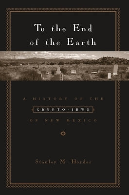 To the End of the Earth: A History of the Crypto-Jews of New Mexico Paperback Columbia University Press