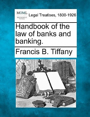 Handbook of the law of banks and banking. by Tiffany, Francis B.