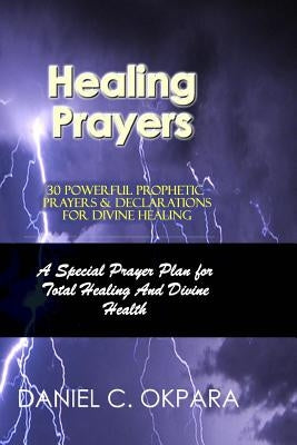 Healing Prayers: 30 Powerful Prophetic Prayers & Declarations For Divine Healing: A Special Prayer Plan for Instant Total Healing & Div Paperback Createspace Independent Publishing Platform