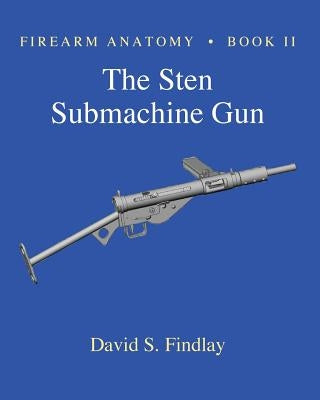 Firearm Anatomy - Book II The STEN Submachine Gun Paperback Createspace Independent Publishing Platform