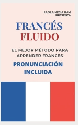 FRANCÉS FLUIDO trucos y tips de pronunciacion: El mejor MÉTODO para APRENDER FRANCÉS PRONUNCIACIÓN INCLUIDA la mejor forma de aprender francés a NIVEL by Mejia Ram, Paola