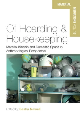 Of Hoarding and Housekeeping: Material Kinship and Domestic Space in Anthropological Perspective by Newell, Sasha