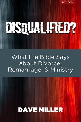 Disqualified?: What the Bible Says about Divorce, Remarriage, and Ministry Paperback Independently Published