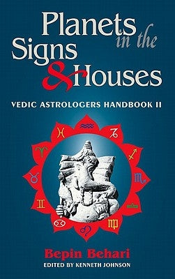 Planets in the Signs and Houses: Vedic Astrologer's Handbook Vol. II by Behari, Bepin