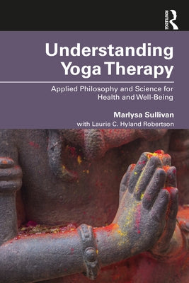 Understanding Yoga Therapy: Applied Philosophy and Science for Health and Well-Being by Sullivan, Marlysa B.