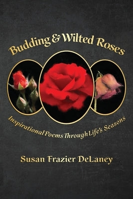 Budding & Wilted Roses: Inspirational Poems Through Life's Seasons Paperback Susan Frazier Delaney