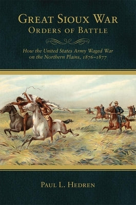 Great Sioux War Orders of Battle: How the United States Waged War on the Northern Plains, 1876-1877 Paperback University of Oklahoma Press