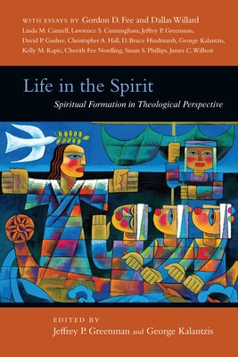 Life in the Spirit: Spiritual Formation in Theological Perspective by Greenman, Jeffrey P.