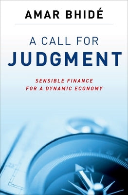 A Call for Judgment: Sensible Finance for a Dynamic Economy by Bhide, Amar