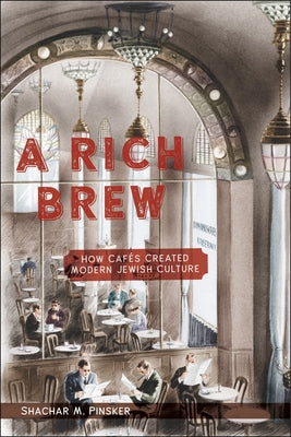 A Rich Brew: How Cafés Created Modern Jewish Culture by Pinsker, Shachar M.