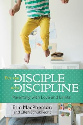 Put the Disciple Into Discipline: Parenting with Love and Limits by MacPherson, Erin