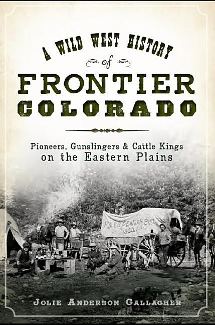A Wild West History of Frontier Colorado: Pioneers, Gunslingers & Cattle Kings on the Eastern Plains Paperback History Press