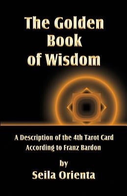 The Golden Book of Wisdom: Revelation of the 4th Tarot Card According to Franz Bardon by Windsheimer, Peter H.