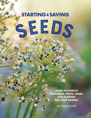 Starting & Saving Seeds: Grow the Perfect Vegetables, Fruits, Herbs, and Flowers for Your Garden Cool Springs Press