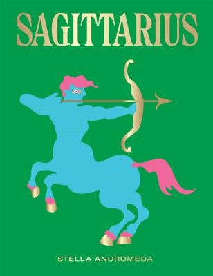 Sagittarius: Harness the Power of the Zodiac (Astrology, Star Sign) by Andromeda, Stella