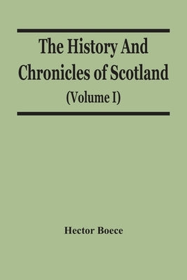 The History And Chronicles Of Scotland (Volume I) by Boece, Hector