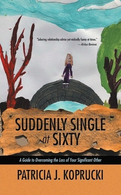 Suddenly Single at Sixty: A Guide to Overcoming the Loss of Your Significant Other by Koprucki, Patricia J.