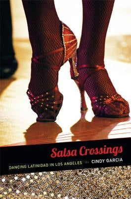 Salsa Crossings: Dancing Latinidad in Los Angeles by García, Cindy