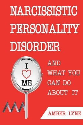 Narcissistic Personality Disorder And What You Can Do About It: The Most comprehensible Guide to understanding Narcissistic Personality Disorder and D by Lyne, Amber