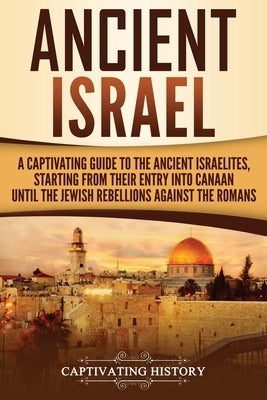 Ancient Israel: A Captivating Guide to the Ancient Israelites, Starting From their Entry into Canaan Until the Jewish Rebellions again Paperback Createspace Independent Publishing Platform
