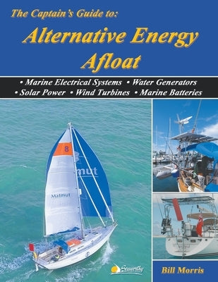 The Captain's Guide to Alternative Energy Afloat: Marine Electrical Systems, Water Generators, Solar Power, Wind Turbines, Marine Batteries by Morris, Bill