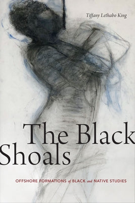 The Black Shoals: Offshore Formations of Black and Native Studies by King, Tiffany Lethabo