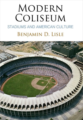 Modern Coliseum: Stadiums and American Culture by Lisle, Benjamin D.