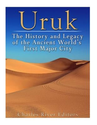 Uruk: The History and Legacy of the Ancient World's First Major City Paperback Createspace Independent Publishing Platform