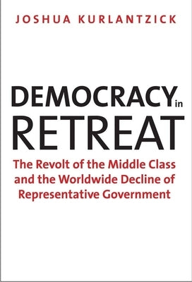 Democracy in Retreat: The Revolt of the Middle Class and the Worldwide Decline of Representative Government Paperback Yale University Press