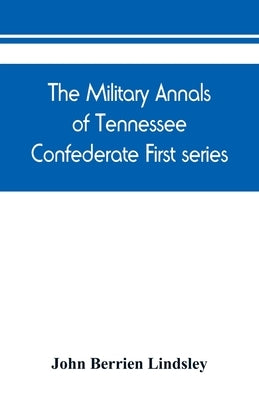 The military annals of Tennessee. Confederate. First series: embracing a review of military operations, with regimental histories and memorial rolls by Berrien Lindsley, John