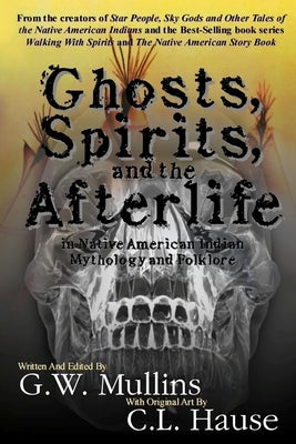 Ghosts, Spirits, and the Afterlife in Native American Indian Mythology And Folklore by Mullins, G. W.