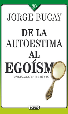 de la Autoestima Al Egoísmo: Un Diálogo Entre Tu Y Yo by Bucay, Jorge