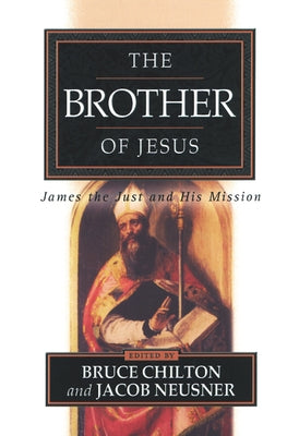 The Brother of Jesus: James the Just and His Mission by Chilton, Bruce