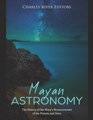 Mayan Astronomy: The History of the Maya's Measurements of the Planets and Stars Paperback Independently Published