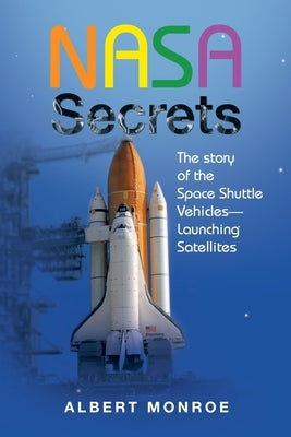 Nasa Secrets the Story of the Space Shuttle Vehicles- Launching Satellites by Monroe, Albert