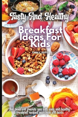 Tasty And Healthy Breakfast Ideas For Kids by Soto, Emily