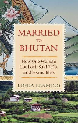 Married to Bhutan: How One Woman Got Lost, Said I Do, and Found Bliss by Leaming, Linda