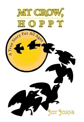 My Crow, Hoppy: A True Story for All Ages by Johns, Joy