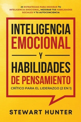 Inteligencia Emocional y Habilidades de Pensamiento Crítico para el Liderazgo (2 en 1): 20 Estrategias para Mejorar tu Inteligencia Emocional, Mejorar by Hunter, Stewart