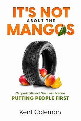 It's Not About the Mangos: Organizational Success Means Putting People First Paperback Kent Coleman