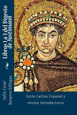 Libros 1 a 3 del Digesto de Justiniano: Texto Latino-Español y ensayo introductorio by Navarro Villegas, Julio César