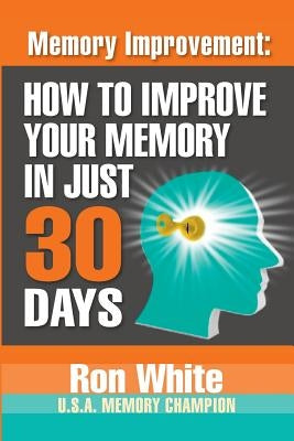 Memory Improvement: How To Improve Your Memory In Just 30 Days by White, Ron