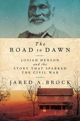 The Road to Dawn: Josiah Henson and the Story That Sparked the Civil War by Brock, Jared A.